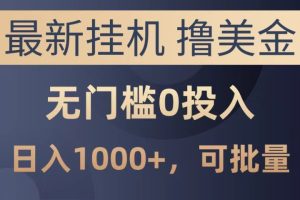 最新挂机撸美金项目，无门槛0投入，可批量复制，单日可达1000+