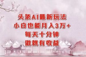 头条AI最新玩法，小白轻松月入三万＋，每天十分钟，做就有收益