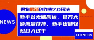 得物最新创作者7.0玩法，新平台无脑搬运，官方大额流量扶持，轻松日入过千