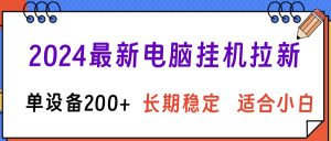 2024最新电脑挂机拉新单设备200+，长期稳定适合小白