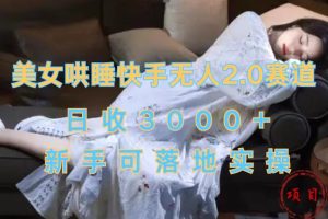 美女哄睡快手无人2.0赛道，日收3000+，新手可落地实操