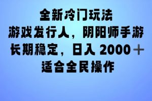 全新冷门玩法，日入2000+，靠”阴阳师“抖音手游，一单收益30，冷门大佬玩法，一部手机就能操作，小白也能轻松上手，稳定变现！