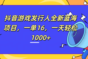 全新抖音游戏发行人蓝海项目，一单16，一天轻松1000+