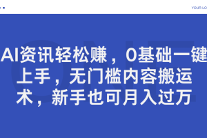 AI资讯轻松赚，0基础一键上手，无门槛内容搬运术，新手也可月入过万