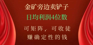 金矿旁边卖铲子，赚确定性的钱，可矩阵，可收徒，日均利润4位数不是梦