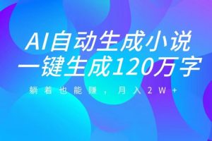 AI自动写小说，一键生成120万字，躺着也能赚，月入2W+