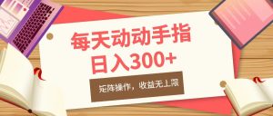 每天动动手指头，日入300+，批量操作，收益无上限