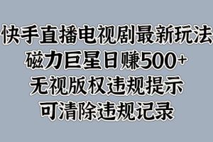 快手直播电视剧最新玩法，磁力巨星日赚500+，无视版权违规提示，可清除违规记录