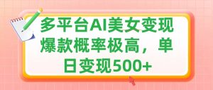 利用AI美女变现，可多平台发布赚取多份收益，小白轻松上手，单日收益500+，出爆款视频概率极高