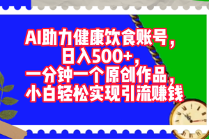 AI助力健康饮食账号，日入500+，一分钟一个原创作品，小白轻松实现引流赚钱！