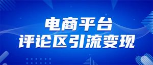 电商平台评论引流大法，无需开店铺长期精准引流_简单粗暴