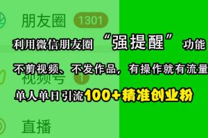 利用微信朋友圈“强提醒”功能，引流精准创业粉，不剪视频、不发作品，有操作就有流量，单人单日引流100+创业粉