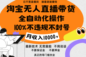 淘宝无人直播带货最新技术，100%不违规不封号，全自动化操作，轻松实现睡后收益，日入1000＋