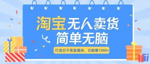 最新淘宝无人卖货7.0，简单无脑，小白易操作，日躺赚1000+