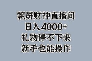 最新飘屏财神直播间，日入4000+，礼物停不下来，新手也能操作