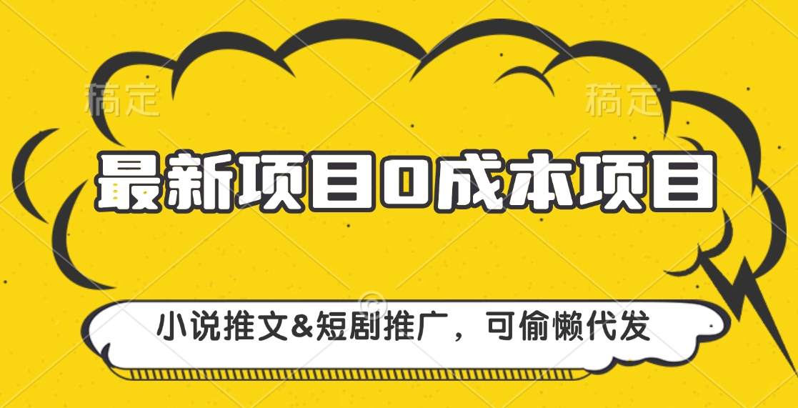 最新项目 0成本项目，小说推文&短剧推广，可偷懒代发