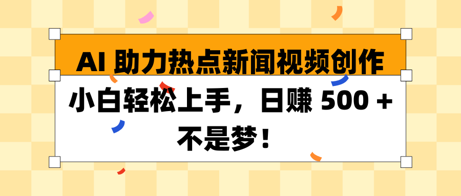 AI 助力热点新闻视频创作小白轻松上手，日赚 500 + 不是梦！