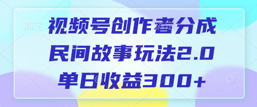 视频号创作者分成，民间故事玩法2.0，单日收益300+