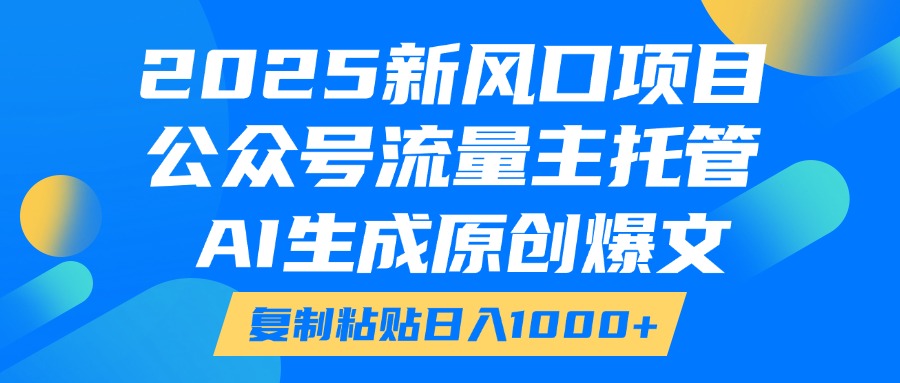 2025新风口项目，公众号流量主托管，AI生成原创爆文，复制粘贴日入1000+