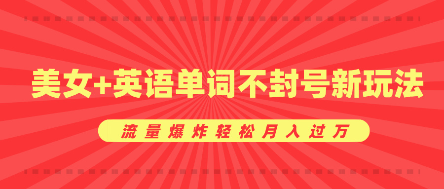 美女+英语单词不封号新玩法，流量爆炸轻松月入过万