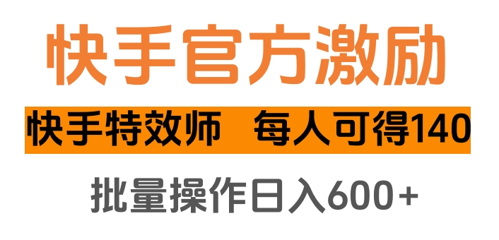 快手官方激励快手特效师，每人可得140，批量操作日入600+