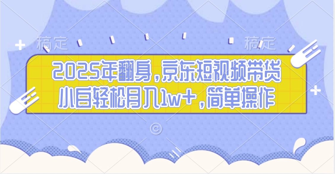 2025年翻身，京东短视频带货，小白轻松月入1w+，简单操作的项目